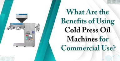 What Are the Benefits of Using Cold Press Oil Machines for Commercial Use?