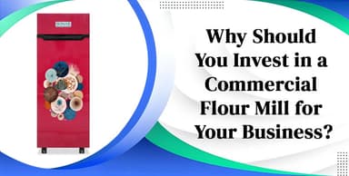 Why Should You Invest in a Commercial Flour Mill for Your Business?