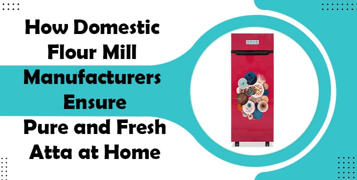 How Domestic Flour Mill Manufacturers Ensure Pure and Fresh Atta at Home How Domestic Flour Mill Manufacturers Ensure Pure and Fresh Atta at Home