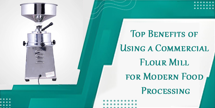 Top Benefits of Using a Commercial Flour Mill for Modern Food Processing