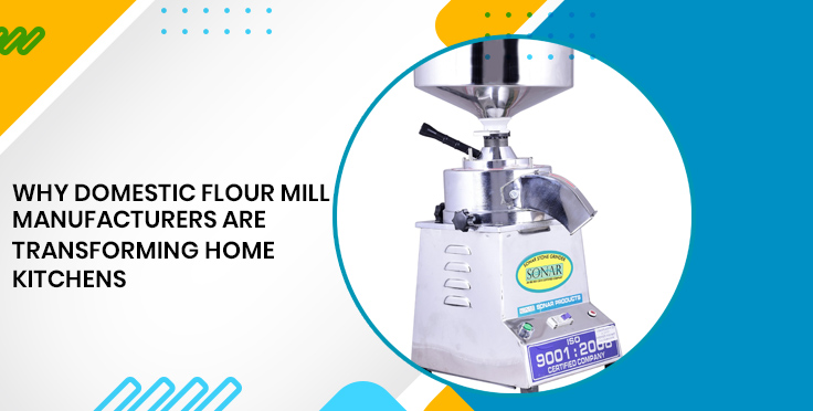 Why Domestic Flour Mill Manufacturers Are Transforming Home Kitchens