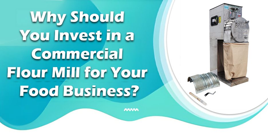 Why Should You Invest in a Commercial Flour Mill for Your Food Business?