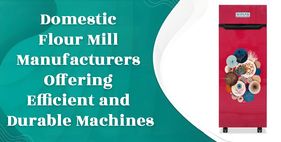 Domestic Flour Mill Manufacturers Offering Efficient and Durable Machines