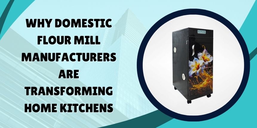 Why Domestic Flour Mill Manufacturers Are Transforming Home Kitchens